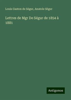 Lettres de Mgr De Ségur de 1854 à 1881 - Ségur, Louis Gaston De; Sëgur, Anatole
