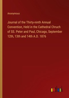 Journal of the Thirty-ninth Annual Convention, Held in the Cathedral Chruch of SS. Peter and Paul, Chicago, September 12th, 13th and 14th A.D. 1876