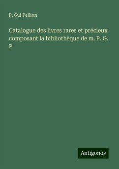 Catalogue des livres rares et précieux composant la bibliothèque de m. P. G. P - Pellion, P. Gui