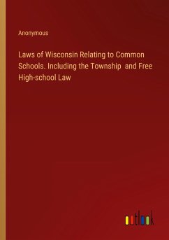 Laws of Wisconsin Relating to Common Schools. Including the Township and Free High-school Law