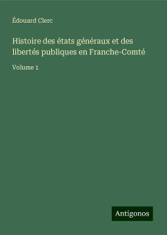 Histoire des états généraux et des libertés publiques en Franche-Comté - Clerc, Édouard