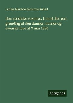 Den nordiske vexelret, fremstillet paa grundlag af den danske, norske og svenske love af 7 mai 1880 - Aubert, Ludvig Mariboe Banjamin