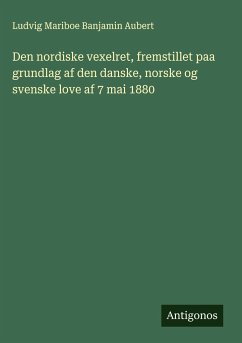Den nordiske vexelret, fremstillet paa grundlag af den danske, norske og svenske love af 7 mai 1880 - Aubert, Ludvig Mariboe Banjamin