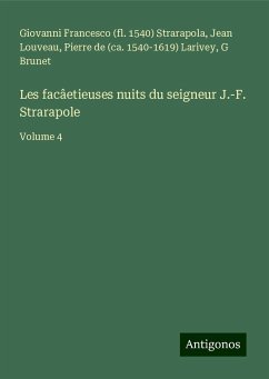 Les facâetieuses nuits du seigneur J.-F. Strarapole - Strarapola, Giovanni Francesco (fl.; Louveau, Jean; Larivey, Pierre de (ca.; Brunet, G.