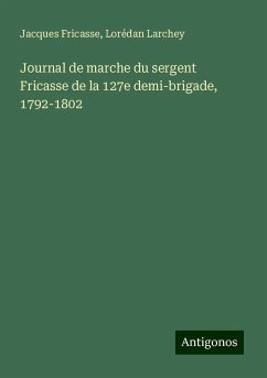 Journal de marche du sergent Fricasse de la 127e demi-brigade, 1792-1802 - Fricasse, Jacques; Larchey, Lorédan