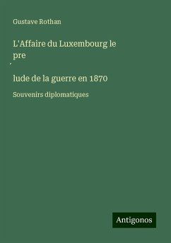 L'Affaire du Luxembourg le pre¿lude de la guerre en 1870 - Rothan, Gustave