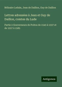 Lettres adressées à Jean et Guy de Daillon, comtes du Lude - Ledain, Bélisaire; Daillon, Jean de; Daillon, Guy de