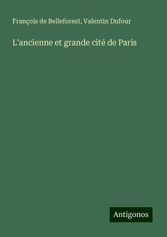 L'ancienne et grande cité de Paris - Belleforest, François de; Dufour, Valentin