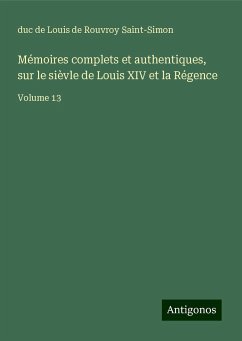 Mémoires complets et authentiques, sur le sièvle de Louis XIV et la Régence - Saint-Simon, Louis De Rouvroy