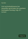 Livet og livsfunktionerne hos mennesket og de hojere dyr; populaere fysiologiske foredrag. Udg. af F. Levison