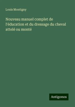 Nouveau manuel complet de l'éducation et du dressage du cheval attelé ou monté - Montigny, Louis