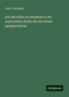 Les microbes les miasmes et les septicémies étude des doctrines panspermistes - D'Ardenne, Léon