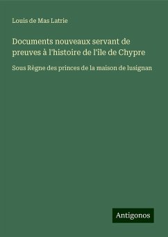 Documents nouveaux servant de preuves à l'histoire de l'île de Chypre - Latrie, Louis De Mas