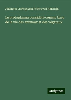 Le protoplasma considéré comme base de la vie des animaux et des végétaux - Hanstein, Johannes Ludwig Emil Robert von