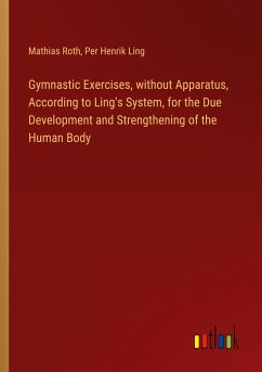Gymnastic Exercises, without Apparatus, According to Ling's System, for the Due Development and Strengthening of the Human Body
