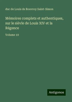 Mémoires complets et authentiques, sur le sièvle de Louis XIV et la Régence - Saint-Simon, Louis De Rouvroy