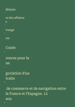 Confe¿rences pour la ne¿gociation d'un traite¿ de commerce et de navigation entre la France et l'Espagne. 12 aou¿t 1881.-6 fe¿vrier 1882 - Ministe¿re des affaires e¿trange¿res