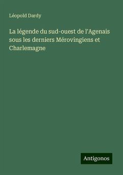 La légende du sud-ouest de l'Agenais sous les derniers Mérovingiens et Charlemagne - Dardy, Léopold