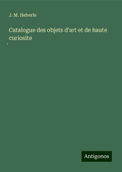 Catalogue des objets d'art et de haute curiosite¿ - Heberle, J. M.