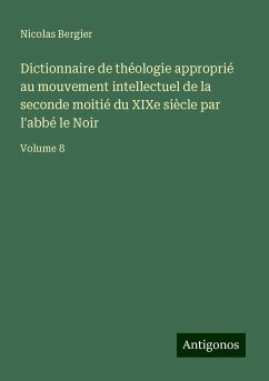 Dictionnaire de théologie approprié au mouvement intellectuel de la seconde moitié du XIXe siècle par l'abbé le Noir - Bergier, Nicolas