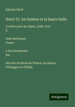 Henri IV, les Suisses et la haute Italie - Rott, Edouard