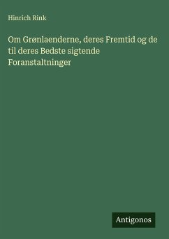 Om Grønlaenderne, deres Fremtid og de til deres Bedste sigtende Foranstaltninger - Rink, Hinrich