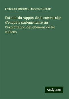 Extraits du rapport de la commission d'enquête parlementaire sur l'exploitation des chemins de fer Italiens - Brioschi, Francesco; Genala, Francesco