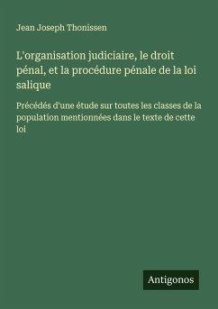 L'organisation judiciaire, le droit pénal, et la procédure pénale de la loi salique - Thonissen, Jean Joseph