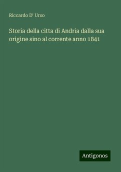 Storia della citta di Andria dalla sua origine sino al corrente anno 1841 - Urso, Riccardo D'