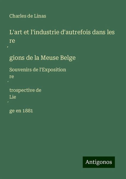 L'art et l'industrie d'autrefois dans les re¿gions de la Meuse Belge L'art et l'industrie d'autrefois dans les re¿gions de la Meuse Belge