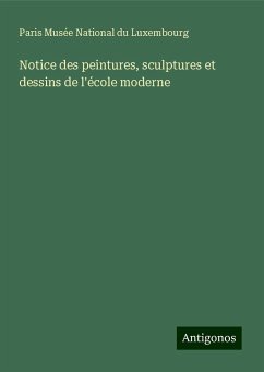 Notice des peintures, sculptures et dessins de l'école moderne - Paris Musée National du Luxembourg