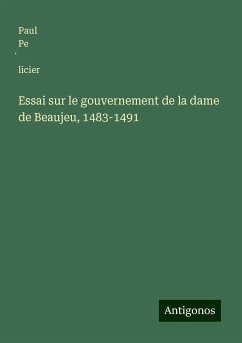 Essai sur le gouvernement de la dame de Beaujeu, 1483-1491 - Pe¿licier, Paul