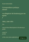 Correspondance politique adresse¿e au Magistrat de Strasbourg par ses agents a¿ Metz, 1594-1683