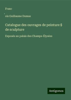 Catalogue des ouvrages de peinture $ de sculpture - Dumas, Franc¿ois Guillaume