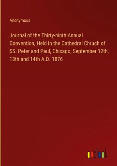 Journal of the Thirty-ninth Annual Convention, Held in the Cathedral Chruch of SS. Peter and Paul, Chicago, September 12th, 13th and 14th A.D. 1876 - Anonymous