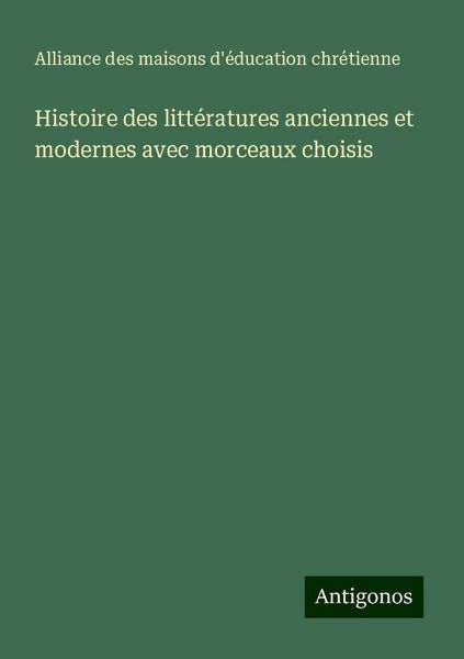 Histoire des littératures anciennes et modernes avec morceaux choisis