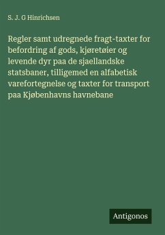 Regler samt udregnede fragt-taxter for befordring af gods, kjøretøier og levende dyr paa de sjaellandske statsbaner, tilligemed en alfabetisk varefortegnelse og taxter for transport paa Kjøbenhavns havnebane - Hinrichsen, S. J. G