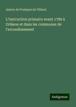 L'instruction primaire avant 1789 à Orléans et dans les communes de l'arrondissement - Villaret, Amicie de Foulques de