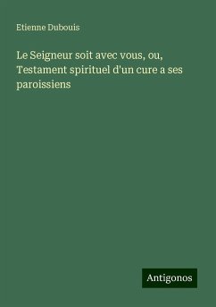 Le Seigneur soit avec vous, ou, Testament spirituel d'un cure a ses paroissiens - Dubouis, Etienne