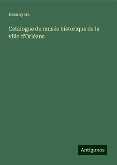 Catalogue du musée historique de la ville d'Orléans - Desnoyers