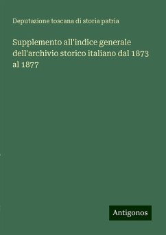 Supplemento all'indice generale dell'archivio storico italiano dal 1873 al 1877 - Deputazione Toscana Di Storia Patria