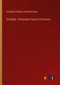 Griselda. A Dramatic Poem in Five Acts - Prentiss, Elizabeth; Halm, Frederich