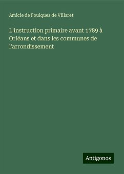 L'instruction primaire avant 1789 à Orléans et dans les communes de l'arrondissement - Villaret, Amicie de Foulques de