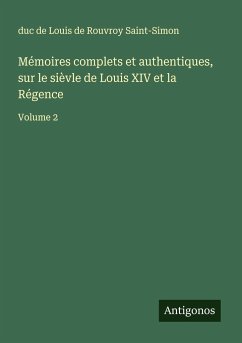 Mémoires complets et authentiques, sur le sièvle de Louis XIV et la Régence - Saint-Simon, Louis De Rouvroy