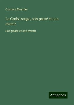 La Croix-rouge, son passé et son avenir - Moynier, Gustave