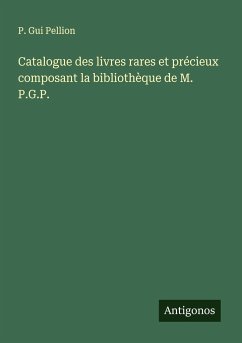 Catalogue des livres rares et précieux composant la bibliothèque de M. P.G.P. - Pellion, P. Gui