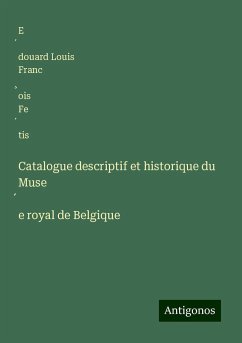 Catalogue descriptif et historique du Muse¿e royal de Belgique - Fe¿tis, E¿douard Louis Franc¿ois