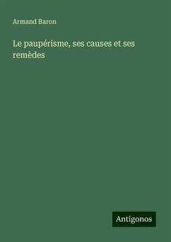 Le paupérisme, ses causes et ses remèdes - Baron, Armand