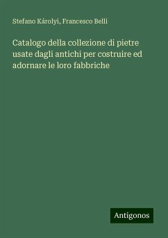 Catalogo della collezione di pietre usate dagli antichi per costruire ed adornare le loro fabbriche - Károlyi, Stefano; Belli, Francesco