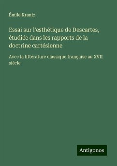 Essai sur l'esthétique de Descartes, étudiée dans les rapports de la doctrine cartésienne - Krantz, Émile